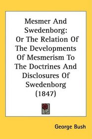 Mesmer And Swedenborg: Or The Relation Of The Developments Of Mesmerism To The Doctrines And Disclosures Of Swedenborg (1847)