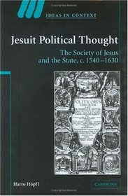 Jesuit Political Thought : The Society of Jesus and the State, c.1540-1630 (Ideas in Context)