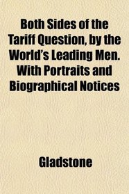 Both Sides of the Tariff Question, by the World's Leading Men. With Portraits and Biographical Notices