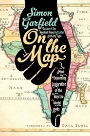 On the Map: A Mind-Expanding Exploration of the Way the World Looks