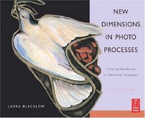 New Dimensions in Photo Processes, Fourth Edition: A Step by Step Manual for Alternative Techniques