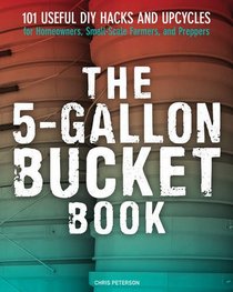 The 5-Gallon Bucket Book: Useful DIY Hacks and Upcycles for Homeowners, Small-Scale Farmers, and Preppers