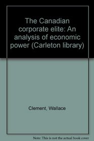 The Canadian corporate elite: An analysis of economic power (Carleton library ; no. 89)