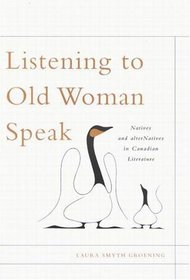 Listening To Old Woman Speak: Natives And AlterNatives In Canadian Literature (Mcgill-Queen's Native and Northern Series)