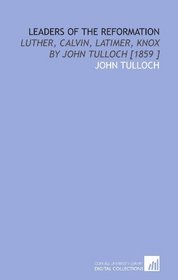 Leaders of the Reformation: Luther, Calvin, Latimer, Knox    by John Tulloch [1859 ]