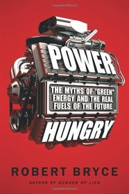 Power Hungry: The Myths of 'Green' Energy and the Real Fuels of the Future