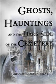 Ghosts, Hauntings, and the Dark Side of the Cemetery