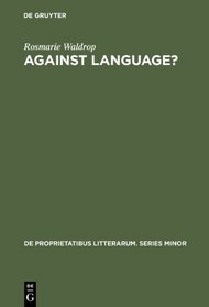 Against Language? Dissatisfaction With Language As Theme and As Impulse Towards Experiments in Twentieth Century Poetry (de Proprietatibus Litterarum. Series Minor)