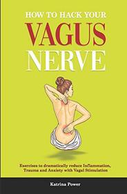 How to hack your Vagus Nerve: Exercises to dramatically reduce inflammation, trauma and anxiety with vagal stimulation