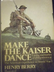 Make the Kaiser Dance: Living Memories of a Forgotten War: The American Experience in World War I