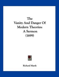 The Vanity And Danger Of Modern Theories: A Sermon (1699)