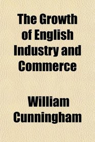 The Growth of English Industry and Commerce