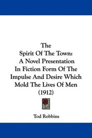The Spirit Of The Town: A Novel Presentation In Fiction Form Of The Impulse And Desire Which Mold The Lives Of Men (1912)