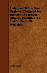 A Manual Of Practical Hygiene: Designed For Sanitary And Health Officers, Practitioners, And Students Of Medicine