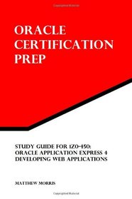 Study Guide for 1Z0-450: Oracle Application Express 4: Developing Web Applications: Oracle Certification Prep