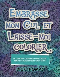 Embrasse mon cul et Laisse-moi colorier: Un Livre de Coloriage Pour Adultes Rempli de Magnifiques Gros Mots (French Edition)