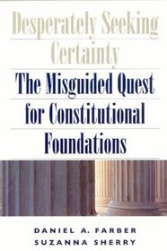 Desperately Seeking Certainty : The Misguided Quest for Constitutional Foundations
