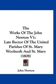 The Works Of The John Newton V1: Late Rector Of The United Parishes Of St. Mary Woolnoth And St. Mary (1808)