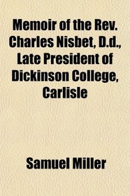 Memoir of the Rev. Charles Nisbet, D.d., Late President of Dickinson College, Carlisle