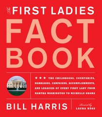 The First Ladies Fact Book: Revised and Updated! The Childhoods, Courtships, Marriages, Campaigns, Accomplishments, and Legacies of Every First Lady from Martha Washington to Michelle Obama
