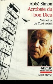 Acrobate du bon Dieu: Memoires du cure volant (Aventure au XXe siecle) (French Edition)