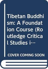 Tibetan Buddhism: A Foundation Course (Routledge Critical Studies in Buddhism)