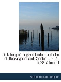 A History of England Under the Duke of Buckingham and Charles I., 1624-1628, Volume II