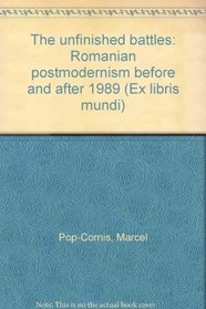 The unfinished battles: Romanian postmodernism before and after 1989 (Ex libris mundi)