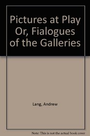 Pictures at Play Or, Fialogues of the Galleries