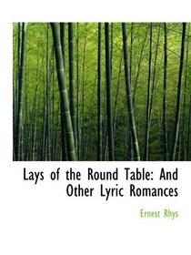 Lays of the Round Table: And Other Lyric Romances