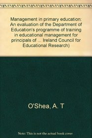 Management in primary education: An evaluation of the Department of Education's programme of training in educational management for principals of primary ... Ireland Council for Educational Research)