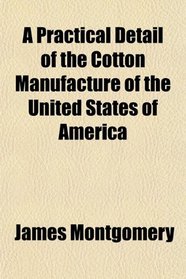 A Practical Detail of the Cotton Manufacture of the United States of America