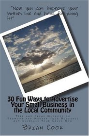 30 Fun Ways to Advertise Your Small Business in the Local Community: Free and Cheap Methods to Promote and Market Your Business and Increase Your Sales Now