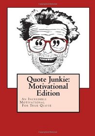 Quote Junkie:  Motivational Edition: An Incredible Collection Of Motivational Quotes Designed For True Quote Enthusiasts (Volume 2)