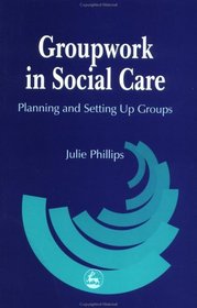 Groupwork in Social Care: Planning and Setting Up Groups