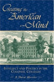 Creating the American Mind: Intellect and Politics in the Colonial Colleges (American Intellectual Culture)