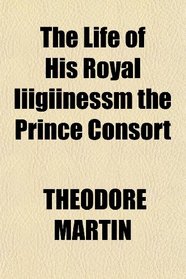 The Life of His Royal Iiigiinessm the Prince Consort