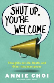 Shut Up, You're Welcome: Thoughts on Life, Death, and Other Inconveniences