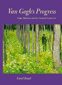 Van Gogh's Progress: Utopia, Modernity, and Late-Nineteenth-Century Art (California Studies in the History of Art)