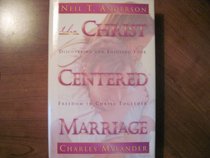 The Christ Centered Marriage: Discovering and Enjoying Your Freedom in Christ Together