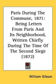 Paris During The Commune, 1871: Being Letters From Paris And Its Neighborhood, Written Chiefly During The Time Of The Second Siege (1872)
