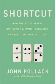 Shortcut: How Analogies Reveal Connections, Spark Innovation, and Sell Our Greatest Ideas