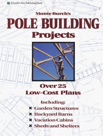Monte Burch's Pole Building Projects : Over 25 Low-Cost Plans