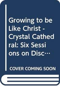 Growing to Be Like Christ - Crystal Cathedral: Six Sessions on Discipleship (Doing Life Together)