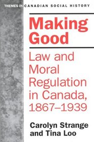 Making Good: Law and Moral Regulation in Canada, 1867-1939. (Themes in Canadian History)