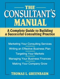 The Consultant's Manual: A Complete Guide to Building a Successful Consulting Practice