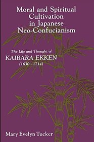 Moral and Spiritual Cultivation in Japanese Neo-Confucianism: The Life and Thought of Kaibara Ekken, 1630-1714 (S U N Y Series in Philosophy)