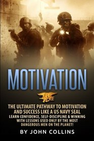Motivation: The Ultimate Pathway to Motivation and Success like a US NAVY SEAL: Learn Confidence, Self-Discipline & Winning with Lessons used only by the most Dangerous Men on the Planet!