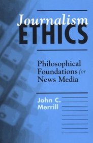 Journalism Ethics : Philosophical Foundations for News Media