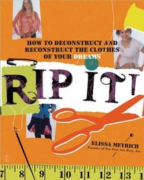 Rip It! : How to Deconstruct and Reconstruct the Clothes of Your Dreams